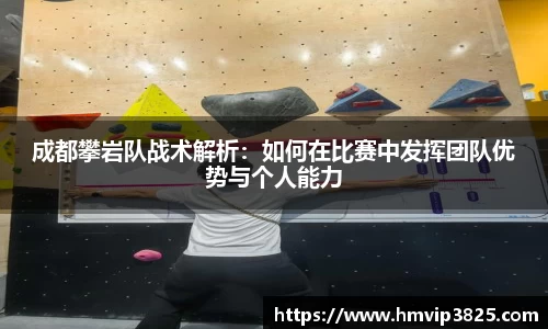 成都攀岩队战术解析：如何在比赛中发挥团队优势与个人能力