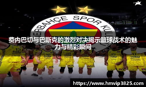 费内巴切与巴斯克的激烈对决揭示篮球战术的魅力与精彩瞬间