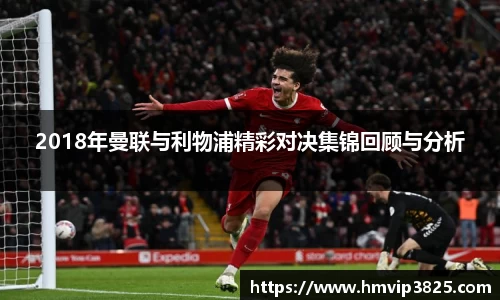 2018年曼联与利物浦精彩对决集锦回顾与分析