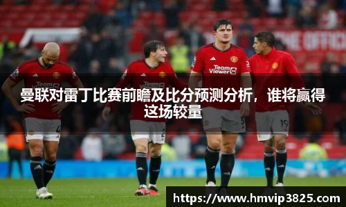 曼联对雷丁比赛前瞻及比分预测分析，谁将赢得这场较量