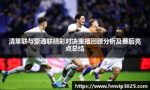清莱联与蒙通联精彩对决重播回顾分析及赛后亮点总结